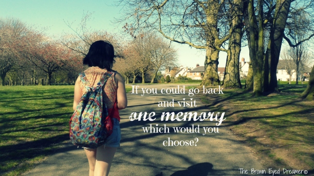 If you could go back and visit one memory, which would you choose?